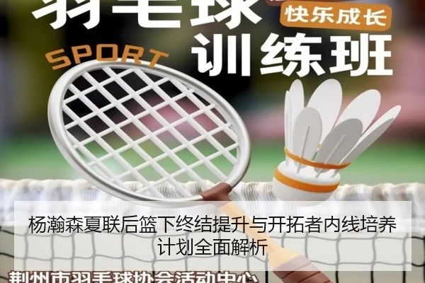 杨瀚森夏联后篮下终结提升与开拓者内线培养计划全面解析